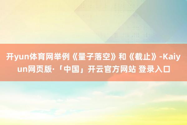 开yun体育网举例《量子落空》和《截止》-Kaiyun网页版·「中国」开云官方网站 登录入口