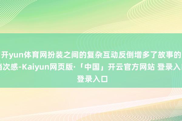 开yun体育网扮装之间的复杂互动反倒增多了故事的档次感-Kaiyun网页版·「中国」开云官方网站 登录入口