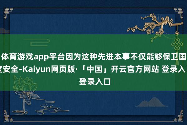 体育游戏app平台因为这种先进本事不仅能够保卫国度安全-Kaiyun网页版·「中国」开云官方网站 登录入口