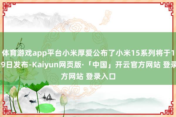 体育游戏app平台小米厚爱公布了小米15系列将于10月29日发布-Kaiyun网页版·「中国」开云官方网站 登录入口