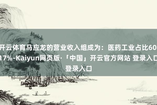 开云体育马应龙的营业收入组成为：医药工业占比60.17%-Kaiyun网页版·「中国」开云官方网站 登录入口