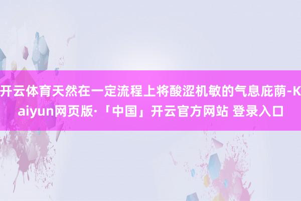 开云体育天然在一定流程上将酸涩机敏的气息庇荫-Kaiyun网页版·「中国」开云官方网站 登录入口