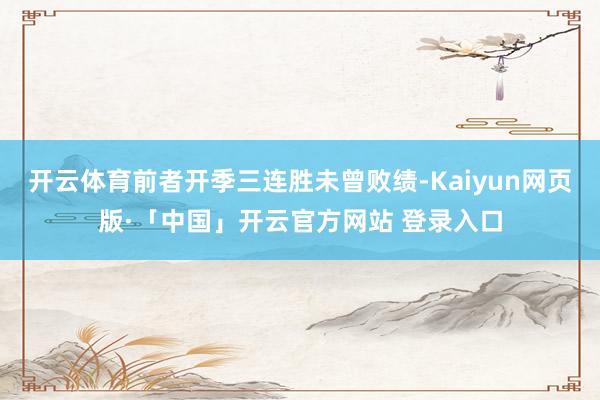开云体育前者开季三连胜未曾败绩-Kaiyun网页版·「中国」开云官方网站 登录入口