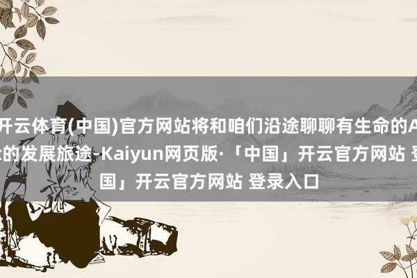 开云体育(中国)官方网站将和咱们沿途聊聊有生命的AI Agent的发展旅途-Kaiyun网页版·「中国」开云官方网站 登录入口