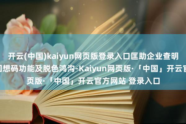 开云(中国)kaiyun网页版登录入口匡助企业查明情况、完善晋升回想码功能及脱色鸿沟-Kaiyun网页版·「中国」开云官方网站 登录入口