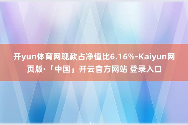 开yun体育网现款占净值比6.16%-Kaiyun网页版·「中国」开云官方网站 登录入口