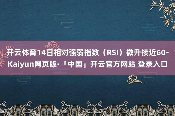 开云体育14日相对强弱指数(RSI)微升接近60-Kaiyun网页版·「中国」开云官方网站 登录入口