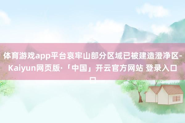 体育游戏app平台哀牢山部分区域已被建造澄净区-Kaiyun网页版·「中国」开云官方网站 登录入口
