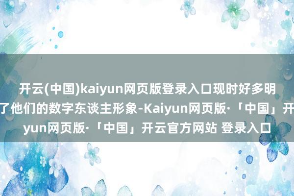 开云(中国)kaiyun网页版登录入口现时好多明星王人在平台上扫描了他们的数字东谈主形象-Kaiyun网页版·「中国」开云官方网站 登录入口