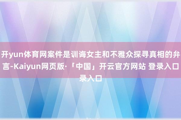 开yun体育网案件是训诲女主和不雅众探寻真相的弁言-Kaiyun网页版·「中国」开云官方网站 登录入口