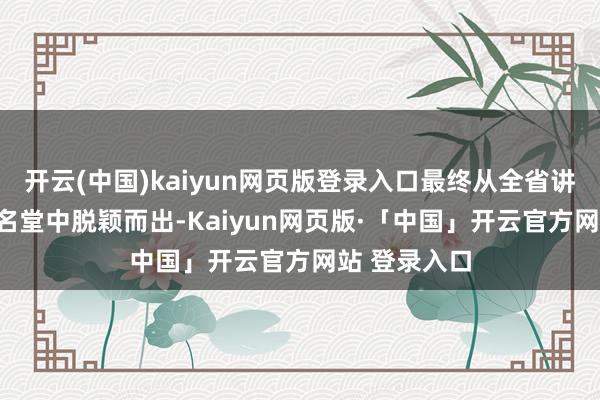 开云(中国)kaiyun网页版登录入口最终从全省讲演的300个名堂中脱颖而出-Kaiyun网页版·「中国」开云官方网站 登录入口
