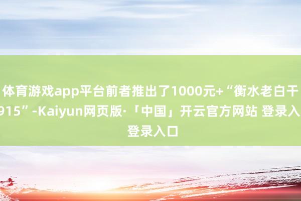 体育游戏app平台前者推出了1000元+“衡水老白干1915”-Kaiyun网页版·「中国」开云官方网站 登录入口