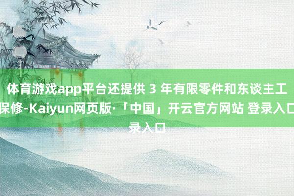 体育游戏app平台还提供 3 年有限零件和东谈主工保修-Kaiyun网页版·「中国」开云官方网站 登录入口