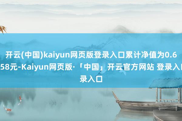 开云(中国)kaiyun网页版登录入口累计净值为0.6258元-Kaiyun网页版·「中国」开云官方网站 登录入口