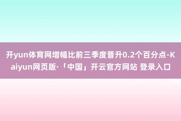 开yun体育网增幅比前三季度晋升0.2个百分点-Kaiyun网页版·「中国」开云官方网站 登录入口