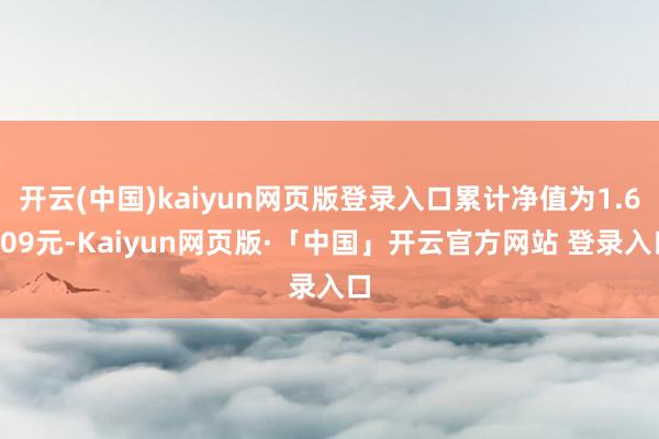 开云(中国)kaiyun网页版登录入口累计净值为1.6209元-Kaiyun网页版·「中国」开云官方网站 登录入口