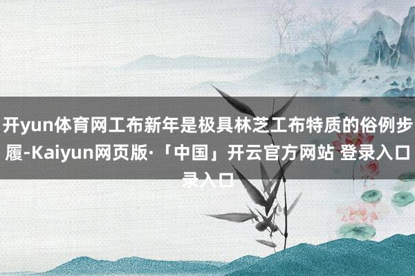 开yun体育网工布新年是极具林芝工布特质的俗例步履-Kaiyun网页版·「中国」开云官方网站 登录入口