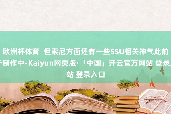 欧洲杯体育  但索尼方面还有一些SSU相关神气此前处于制作中-Kaiyun网页版·「中国」开云官方网站 登录入口