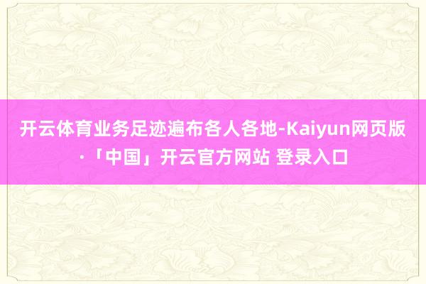 开云体育业务足迹遍布各人各地-Kaiyun网页版·「中国」开云官方网站 登录入口