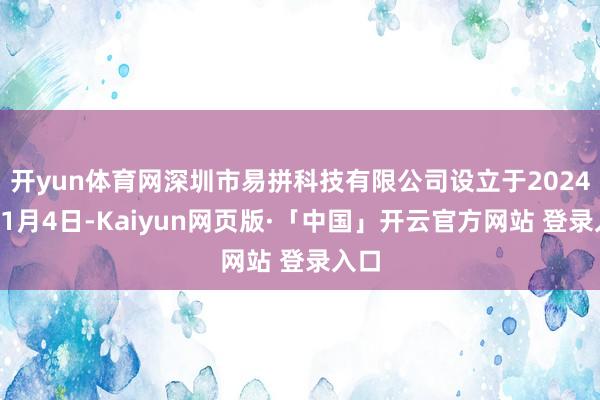 开yun体育网深圳市易拼科技有限公司设立于2024年11月4日-Kaiyun网页版·「中国」开云官方网站 登录入口