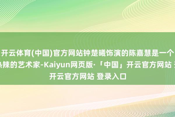 开云体育(中国)官方网站钟楚曦饰演的陈嘉慧是一个猖厥又热辣的艺术家-Kaiyun网页版·「中国」开云官方网站 登录入口