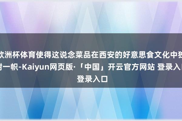 欧洲杯体育使得这说念菜品在西安的好意思食文化中独树一帜-Kaiyun网页版·「中国」开云官方网站 登录入口