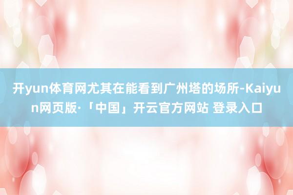 开yun体育网尤其在能看到广州塔的场所-Kaiyun网页版·「中国」开云官方网站 登录入口