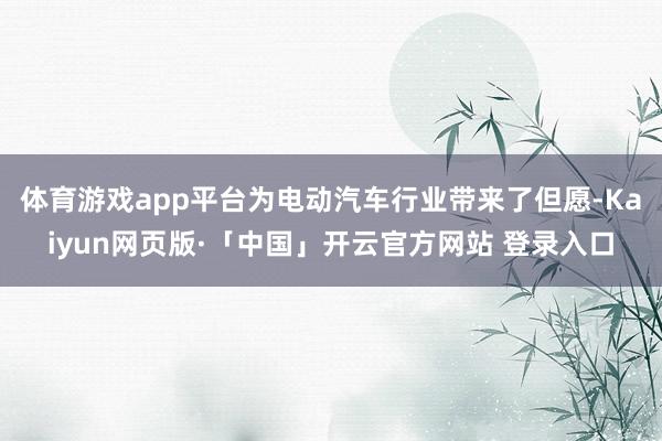 体育游戏app平台为电动汽车行业带来了但愿-Kaiyun网页版·「中国」开云官方网站 登录入口