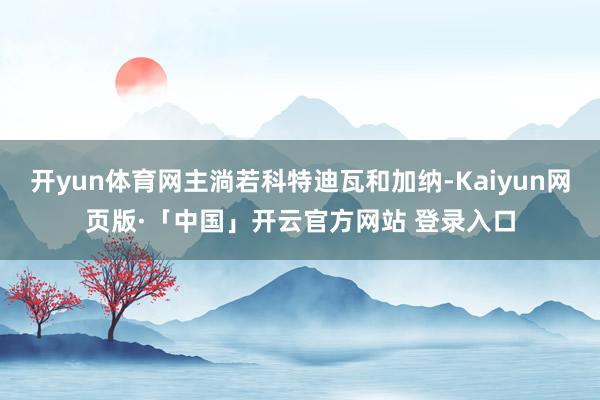 开yun体育网主淌若科特迪瓦和加纳-Kaiyun网页版·「中国」开云官方网站 登录入口