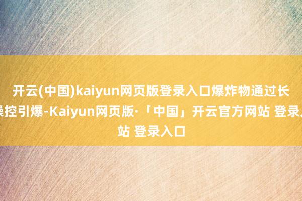开云(中国)kaiyun网页版登录入口爆炸物通过长途操控引爆-Kaiyun网页版·「中国」开云官方网站 登录入口
