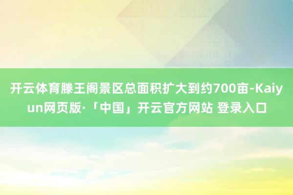 开云体育滕王阁景区总面积扩大到约700亩-Kaiyun网页版·「中国」开云官方网站 登录入口