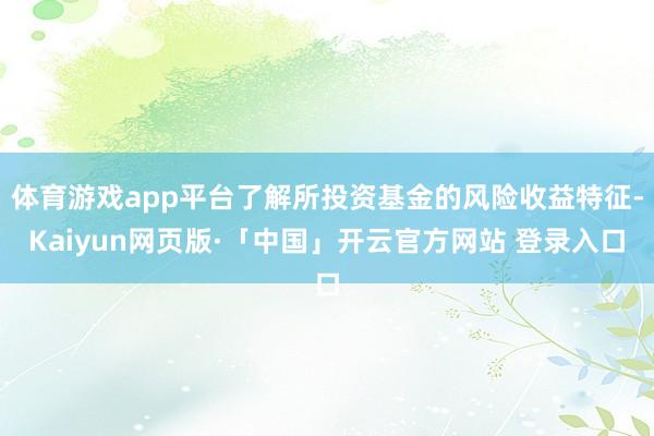 体育游戏app平台了解所投资基金的风险收益特征-Kaiyun网页版·「中国」开云官方网站 登录入口