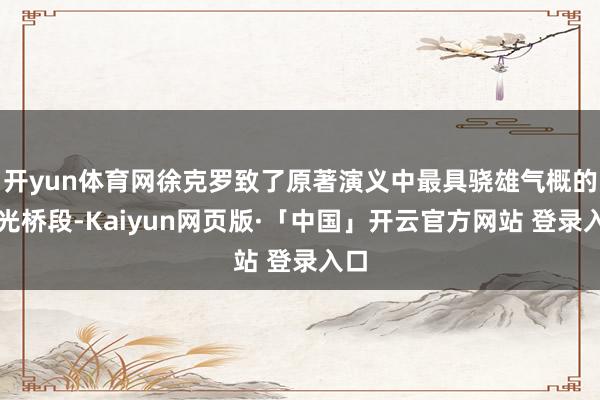 开yun体育网徐克罗致了原著演义中最具骁雄气概的高光桥段-Kaiyun网页版·「中国」开云官方网站 登录入口