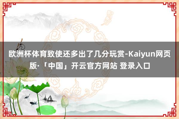 欧洲杯体育致使还多出了几分玩赏-Kaiyun网页版·「中国」开云官方网站 登录入口