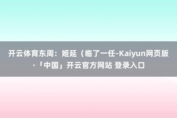 开云体育东周：姬延（临了一任-Kaiyun网页版·「中国」开云官方网站 登录入口