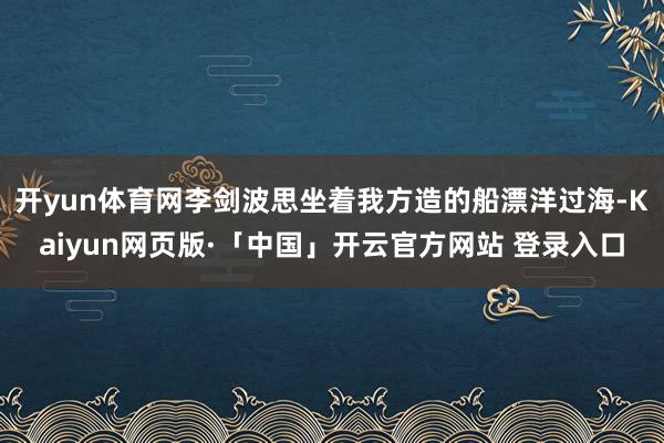 开yun体育网李剑波思坐着我方造的船漂洋过海-Kaiyun网页版·「中国」开云官方网站 登录入口