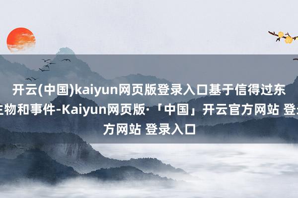 开云(中国)kaiyun网页版登录入口基于信得过东说念主物和事件-Kaiyun网页版·「中国」开云官方网站 登录入口