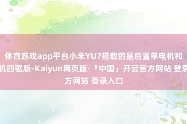 体育游戏app平台小米YU7搭载的是后置单电机和双电机四驱版-Kaiyun网页版·「中国」开云官方网站 登录入口
