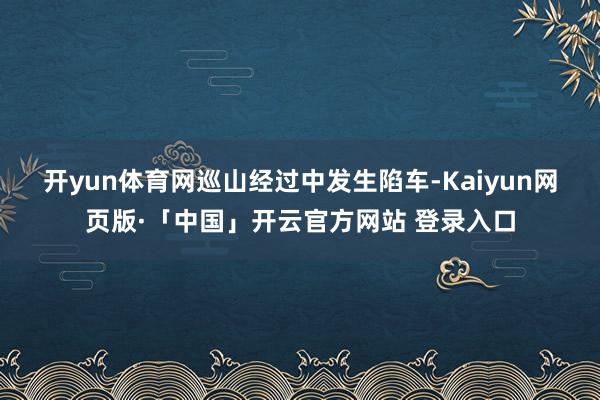 开yun体育网　　巡山经过中发生陷车-Kaiyun网页版·「中国」开云官方网站 登录入口