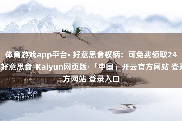 体育游戏app平台• 好意思食权柄：可免费领取24+网红好意思食-Kaiyun网页版·「中国」开云官方网站 登录入口