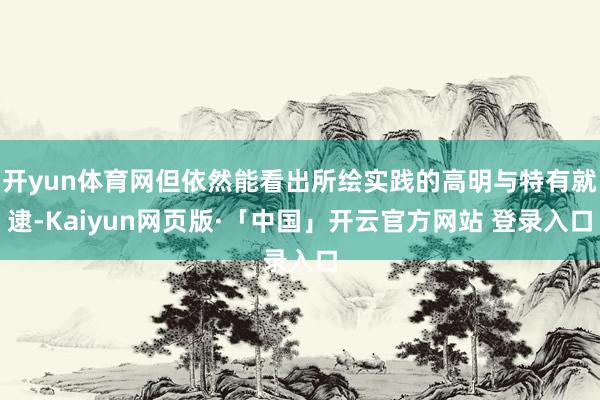 开yun体育网但依然能看出所绘实践的高明与特有就逮-Kaiyun网页版·「中国」开云官方网站 登录入口