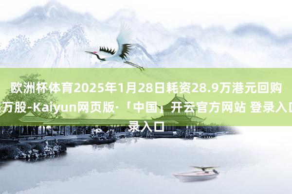欧洲杯体育2025年1月28日耗资28.9万港元回购5万股-Kaiyun网页版·「中国」开云官方网站 登录入口