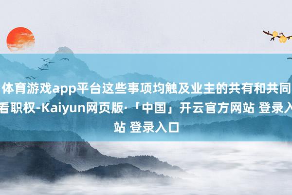 体育游戏app平台这些事项均触及业主的共有和共同照看职权-Kaiyun网页版·「中国」开云官方网站 登录入口