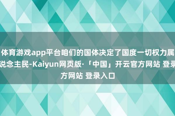 体育游戏app平台咱们的国体决定了国度一切权力属于东说念主民-Kaiyun网页版·「中国」开云官方网站 登录入口