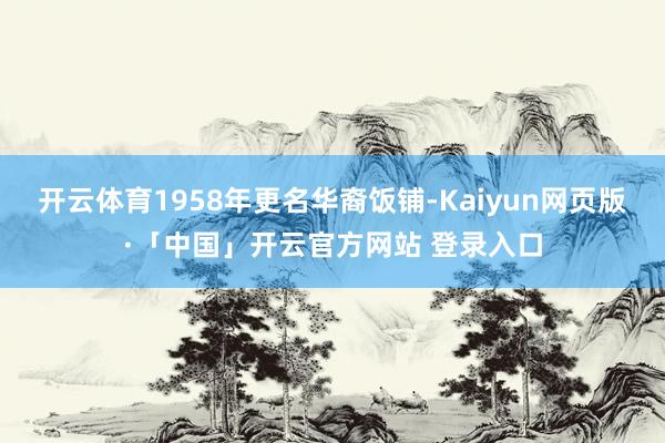 开云体育1958年更名华裔饭铺-Kaiyun网页版·「中国」开云官方网站 登录入口