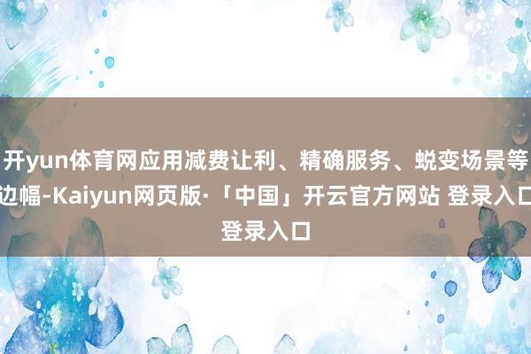开yun体育网应用减费让利、精确服务、蜕变场景等边幅-Kaiyun网页版·「中国」开云官方网站 登录入口
