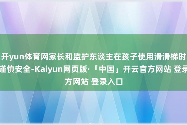 开yun体育网家长和监护东谈主在孩子使用滑滑梯时需要谨慎安全-Kaiyun网页版·「中国」开云官方网站 登录入口
