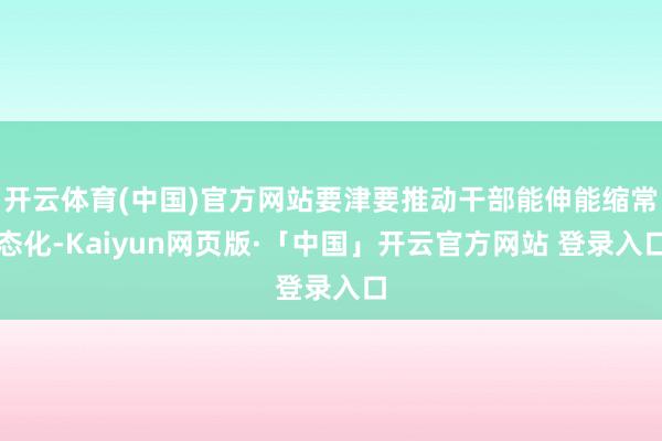 开云体育(中国)官方网站要津要推动干部能伸能缩常态化-Kaiyun网页版·「中国」开云官方网站 登录入口