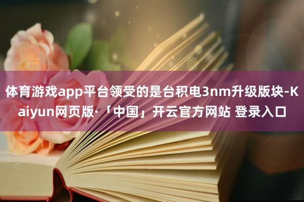 体育游戏app平台领受的是台积电3nm升级版块-Kaiyun网页版·「中国」开云官方网站 登录入口