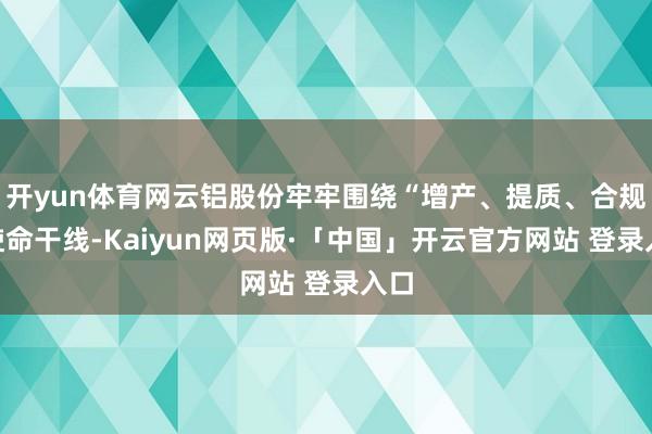 开yun体育网云铝股份牢牢围绕“增产、提质、合规”使命干线-Kaiyun网页版·「中国」开云官方网站 登录入口